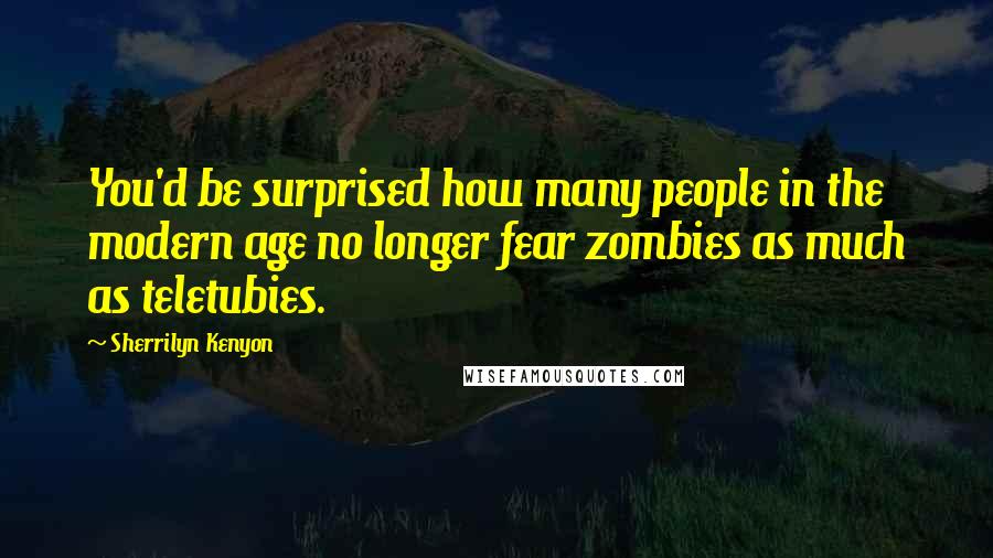 Sherrilyn Kenyon Quotes: You'd be surprised how many people in the modern age no longer fear zombies as much as teletubies.