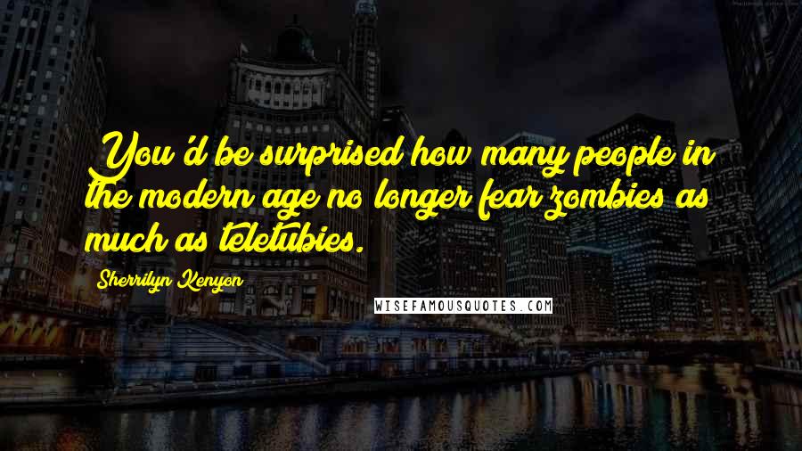 Sherrilyn Kenyon Quotes: You'd be surprised how many people in the modern age no longer fear zombies as much as teletubies.