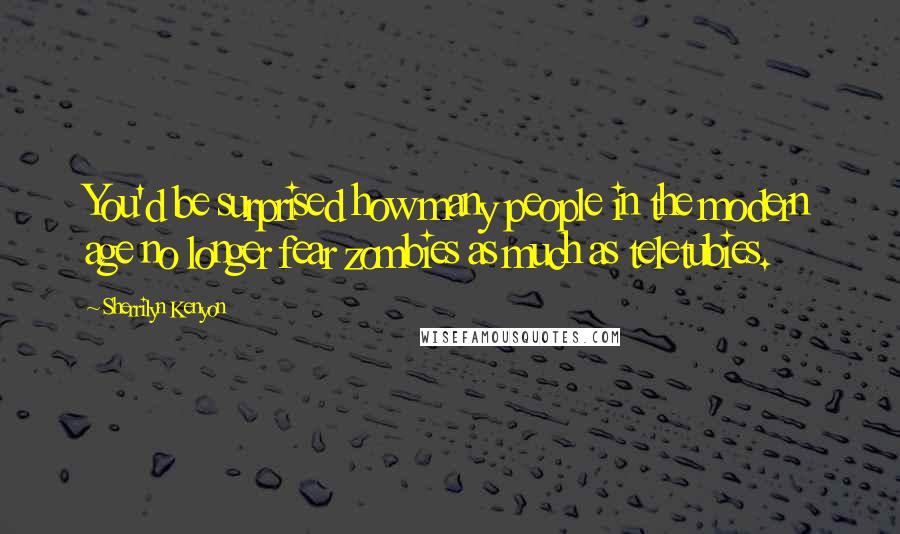 Sherrilyn Kenyon Quotes: You'd be surprised how many people in the modern age no longer fear zombies as much as teletubies.