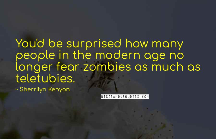 Sherrilyn Kenyon Quotes: You'd be surprised how many people in the modern age no longer fear zombies as much as teletubies.