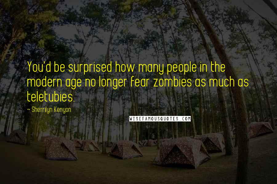 Sherrilyn Kenyon Quotes: You'd be surprised how many people in the modern age no longer fear zombies as much as teletubies.