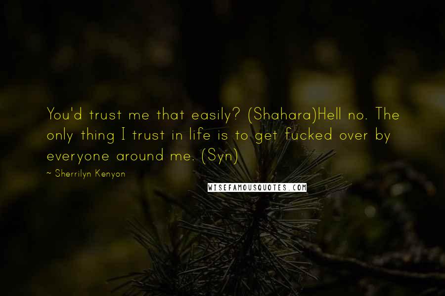 Sherrilyn Kenyon Quotes: You'd trust me that easily? (Shahara)Hell no. The only thing I trust in life is to get fucked over by everyone around me. (Syn)