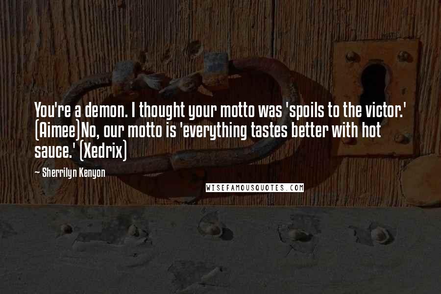 Sherrilyn Kenyon Quotes: You're a demon. I thought your motto was 'spoils to the victor.' (Aimee)No, our motto is 'everything tastes better with hot sauce.' (Xedrix)