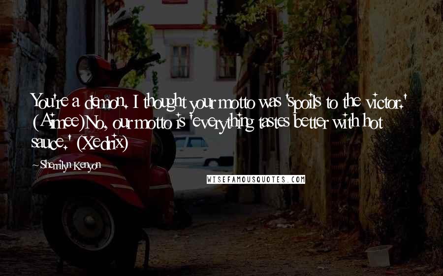 Sherrilyn Kenyon Quotes: You're a demon. I thought your motto was 'spoils to the victor.' (Aimee)No, our motto is 'everything tastes better with hot sauce.' (Xedrix)