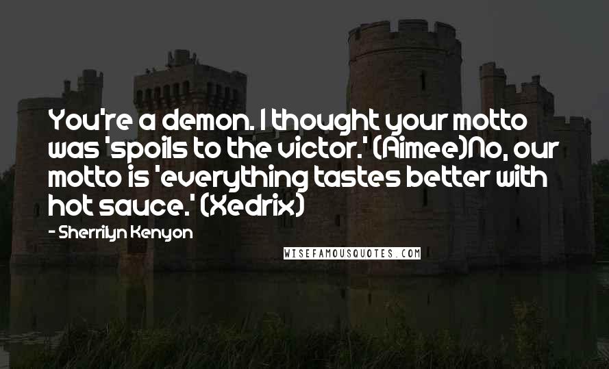 Sherrilyn Kenyon Quotes: You're a demon. I thought your motto was 'spoils to the victor.' (Aimee)No, our motto is 'everything tastes better with hot sauce.' (Xedrix)