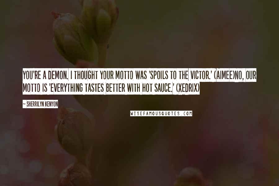 Sherrilyn Kenyon Quotes: You're a demon. I thought your motto was 'spoils to the victor.' (Aimee)No, our motto is 'everything tastes better with hot sauce.' (Xedrix)