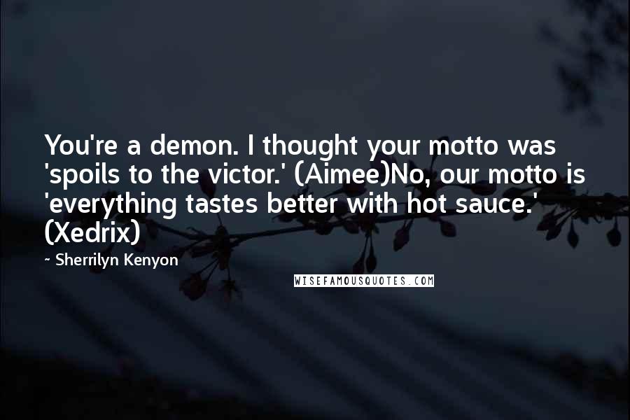 Sherrilyn Kenyon Quotes: You're a demon. I thought your motto was 'spoils to the victor.' (Aimee)No, our motto is 'everything tastes better with hot sauce.' (Xedrix)