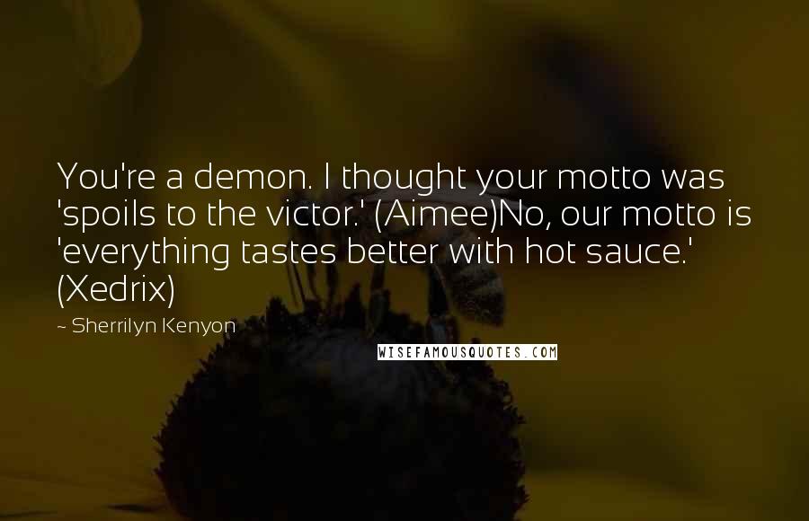 Sherrilyn Kenyon Quotes: You're a demon. I thought your motto was 'spoils to the victor.' (Aimee)No, our motto is 'everything tastes better with hot sauce.' (Xedrix)