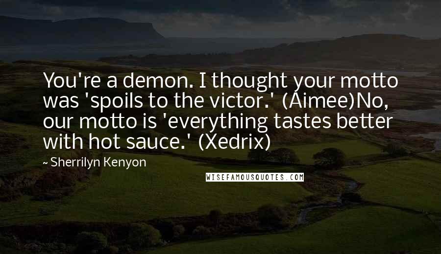 Sherrilyn Kenyon Quotes: You're a demon. I thought your motto was 'spoils to the victor.' (Aimee)No, our motto is 'everything tastes better with hot sauce.' (Xedrix)