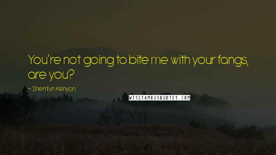 Sherrilyn Kenyon Quotes: You're not going to bite me with your fangs, are you?