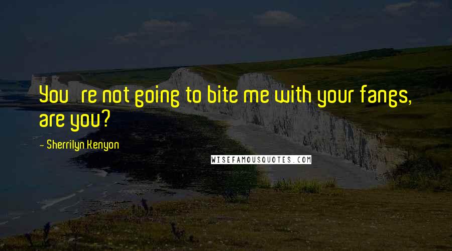Sherrilyn Kenyon Quotes: You're not going to bite me with your fangs, are you?