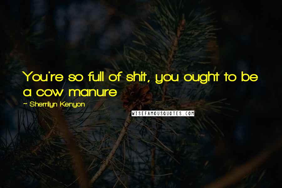 Sherrilyn Kenyon Quotes: You're so full of shit, you ought to be a cow manure