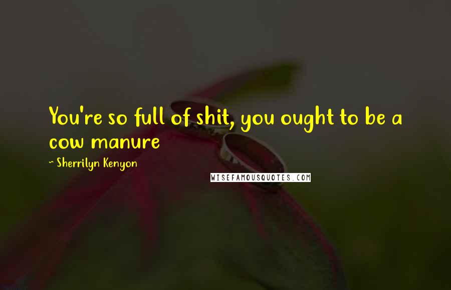 Sherrilyn Kenyon Quotes: You're so full of shit, you ought to be a cow manure