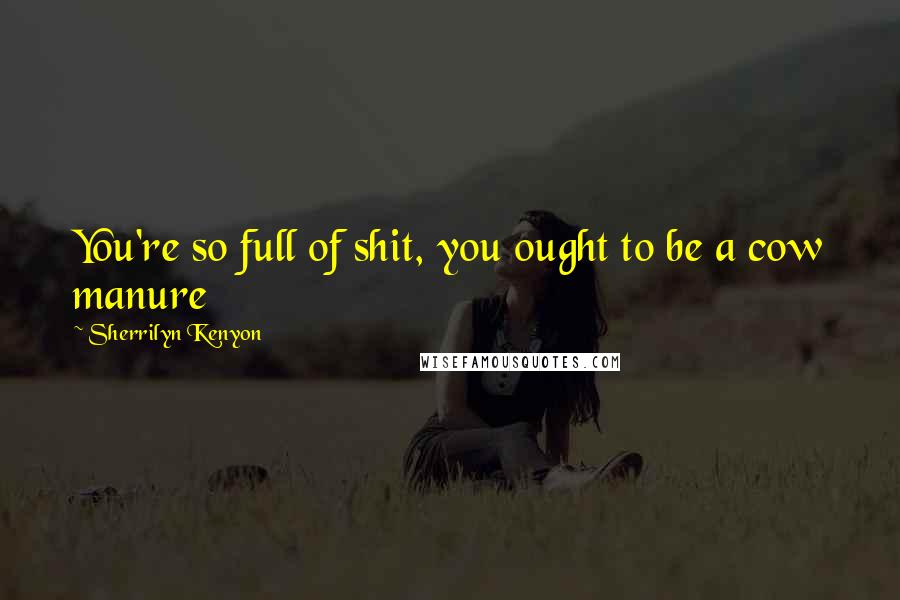 Sherrilyn Kenyon Quotes: You're so full of shit, you ought to be a cow manure