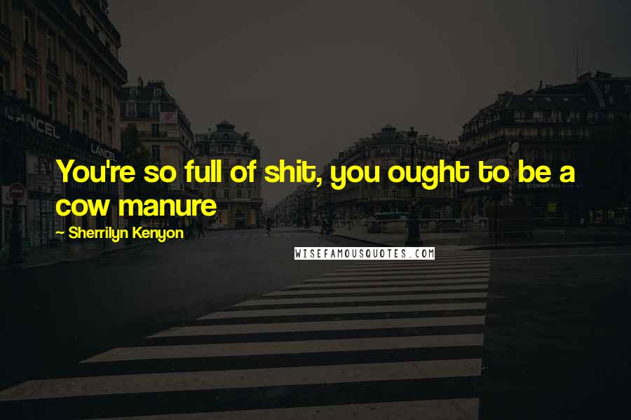 Sherrilyn Kenyon Quotes: You're so full of shit, you ought to be a cow manure