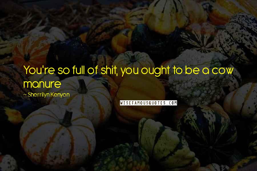 Sherrilyn Kenyon Quotes: You're so full of shit, you ought to be a cow manure