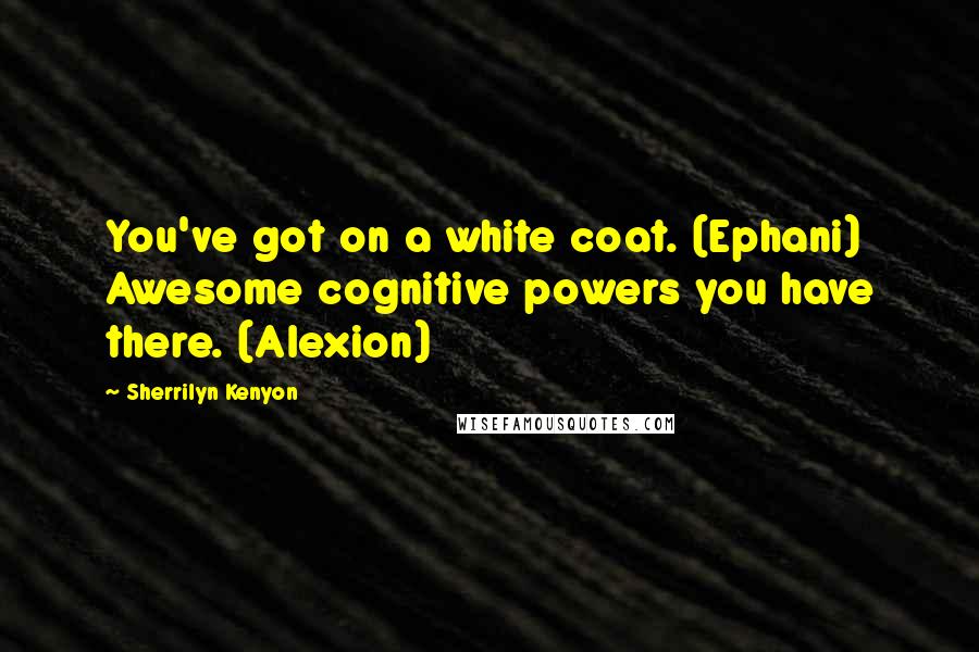 Sherrilyn Kenyon Quotes: You've got on a white coat. (Ephani) Awesome cognitive powers you have there. (Alexion)