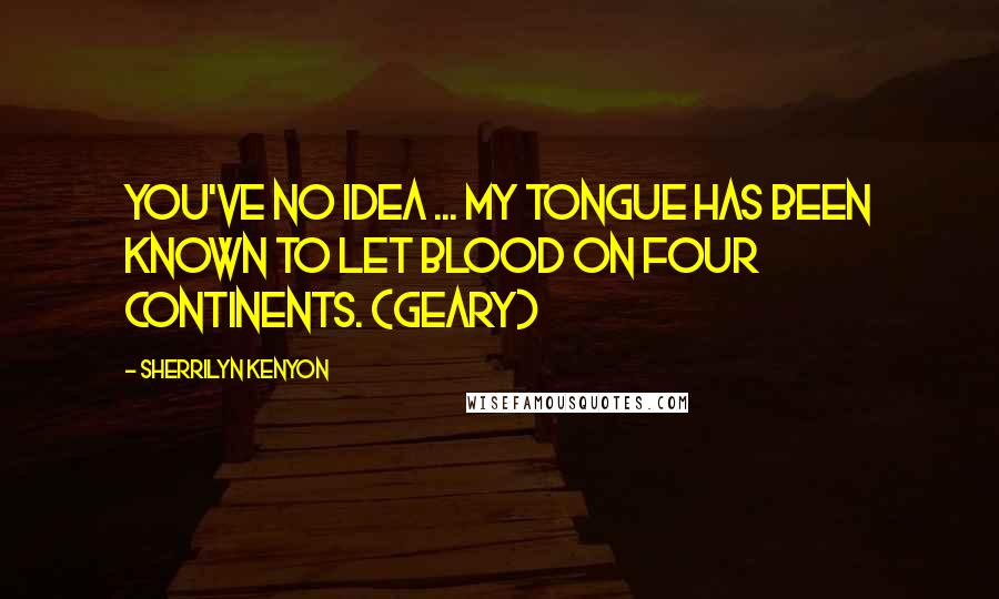 Sherrilyn Kenyon Quotes: You've no idea ... my tongue has been known to let blood on four continents. (Geary)