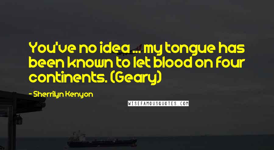 Sherrilyn Kenyon Quotes: You've no idea ... my tongue has been known to let blood on four continents. (Geary)