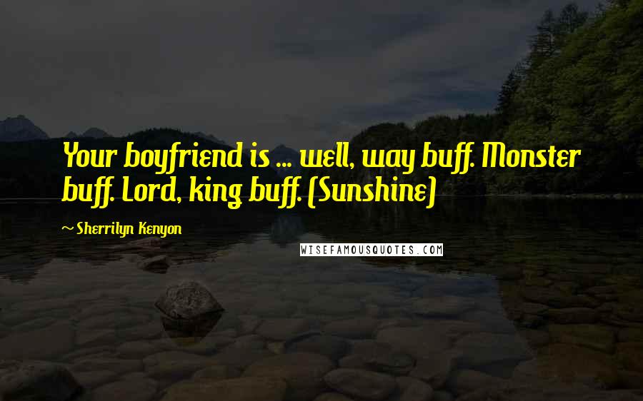 Sherrilyn Kenyon Quotes: Your boyfriend is ... well, way buff. Monster buff. Lord, king buff. (Sunshine)