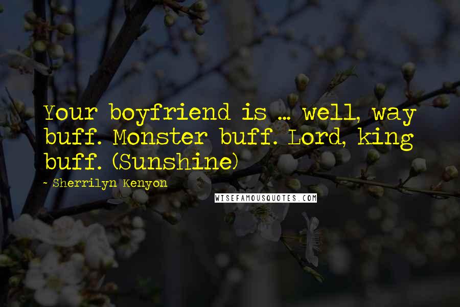 Sherrilyn Kenyon Quotes: Your boyfriend is ... well, way buff. Monster buff. Lord, king buff. (Sunshine)