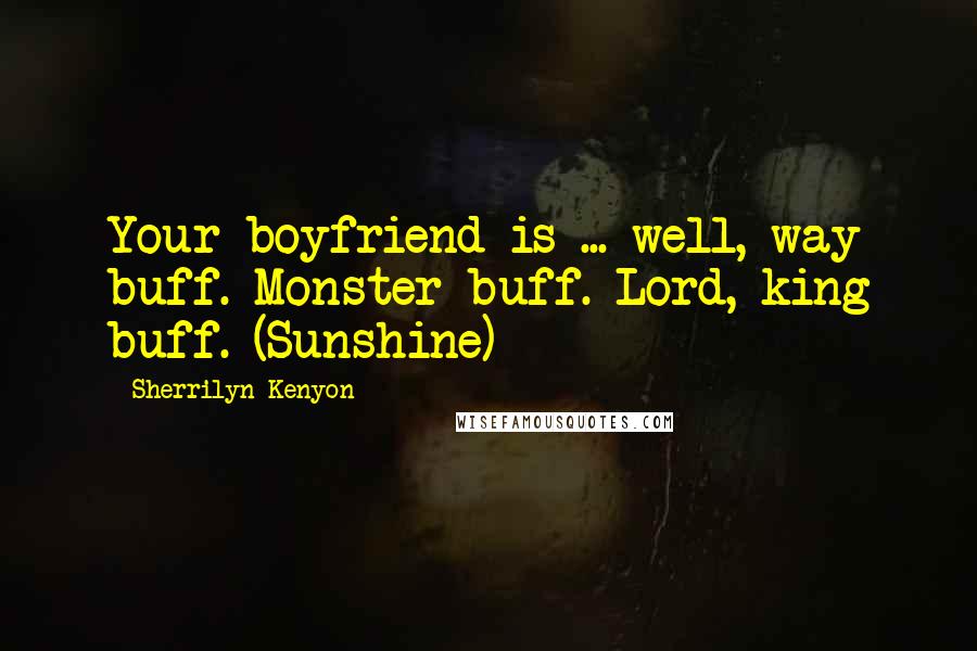 Sherrilyn Kenyon Quotes: Your boyfriend is ... well, way buff. Monster buff. Lord, king buff. (Sunshine)