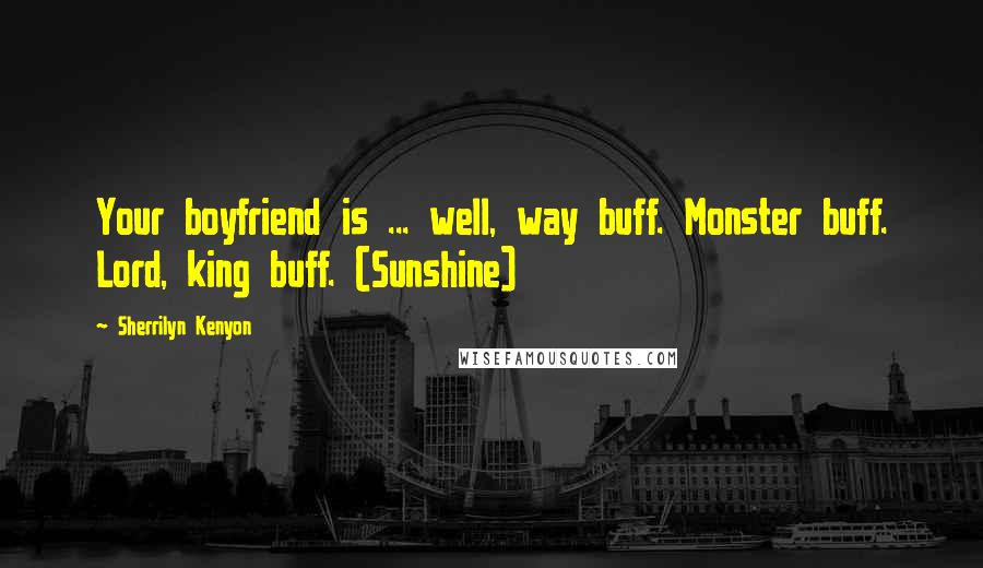 Sherrilyn Kenyon Quotes: Your boyfriend is ... well, way buff. Monster buff. Lord, king buff. (Sunshine)