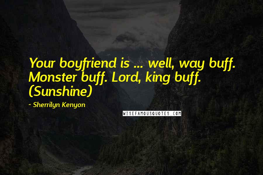 Sherrilyn Kenyon Quotes: Your boyfriend is ... well, way buff. Monster buff. Lord, king buff. (Sunshine)