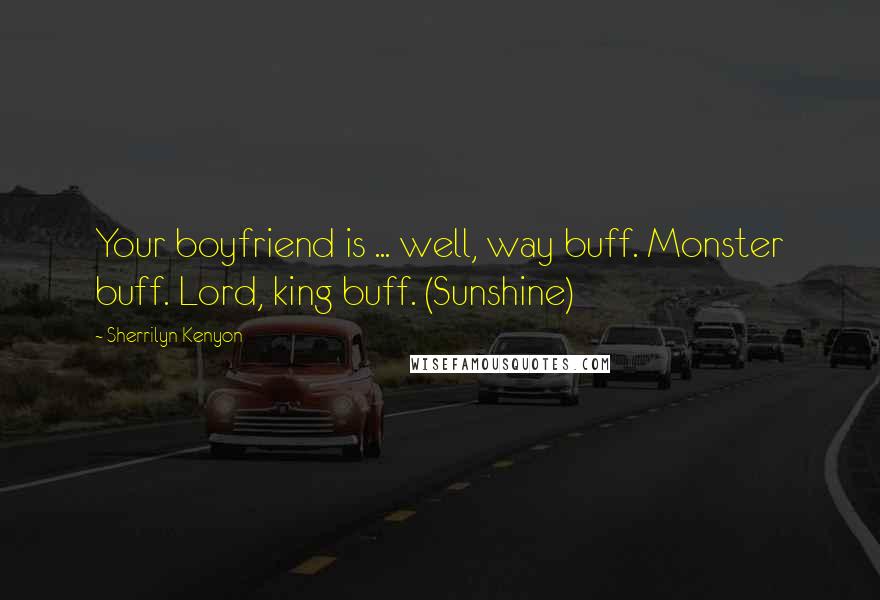 Sherrilyn Kenyon Quotes: Your boyfriend is ... well, way buff. Monster buff. Lord, king buff. (Sunshine)