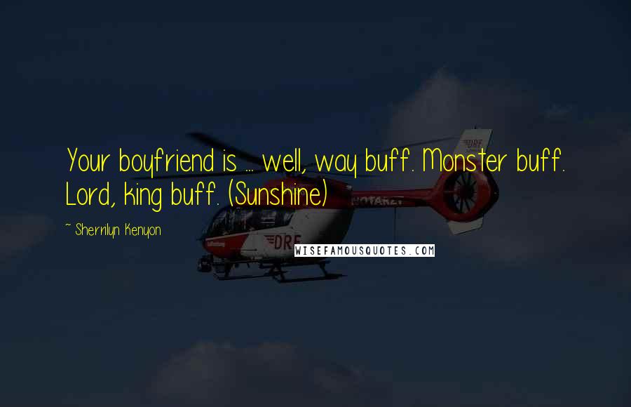 Sherrilyn Kenyon Quotes: Your boyfriend is ... well, way buff. Monster buff. Lord, king buff. (Sunshine)
