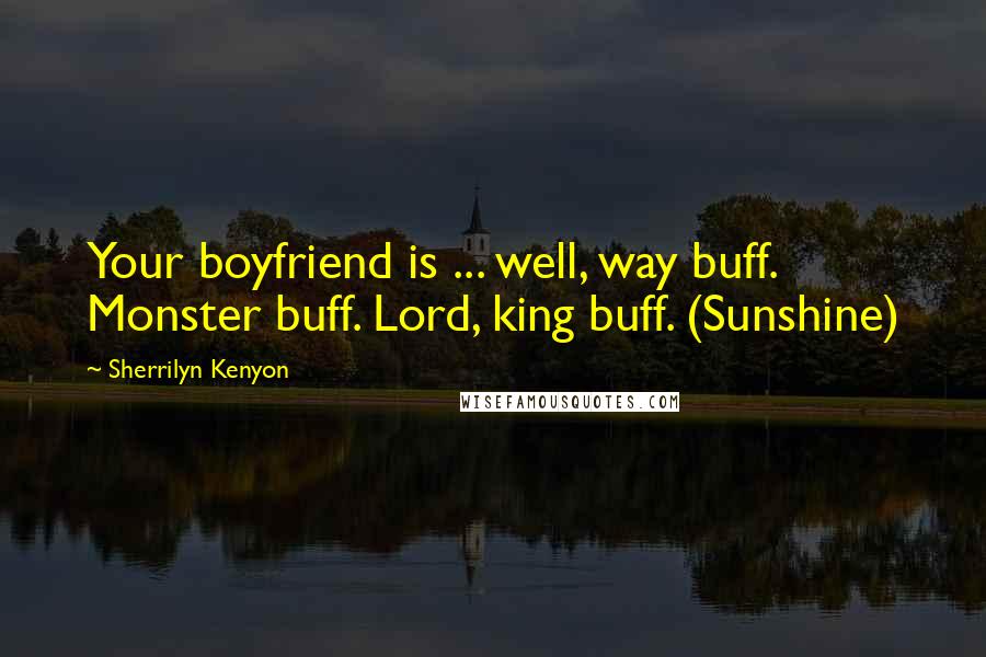 Sherrilyn Kenyon Quotes: Your boyfriend is ... well, way buff. Monster buff. Lord, king buff. (Sunshine)