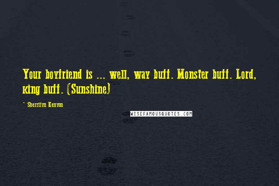 Sherrilyn Kenyon Quotes: Your boyfriend is ... well, way buff. Monster buff. Lord, king buff. (Sunshine)
