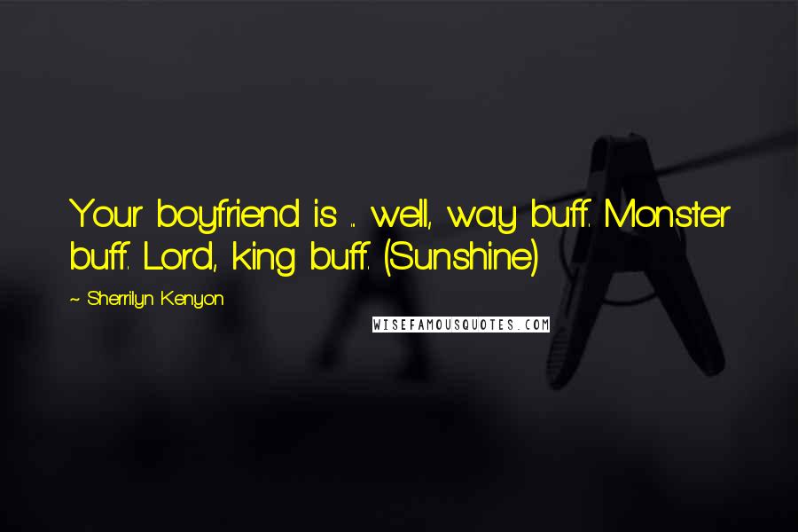 Sherrilyn Kenyon Quotes: Your boyfriend is ... well, way buff. Monster buff. Lord, king buff. (Sunshine)