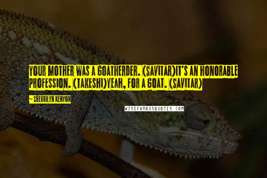 Sherrilyn Kenyon Quotes: Your mother was a goatherder. (Savitar)It's an honorable profession. (Takeshi)Yeah, for a goat. (Savitar)