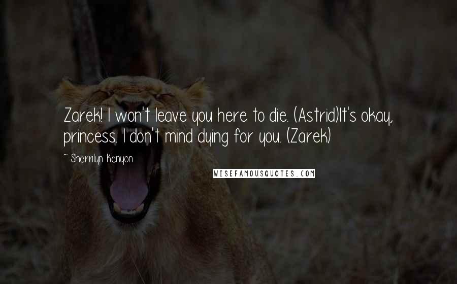 Sherrilyn Kenyon Quotes: Zarek! I won't leave you here to die. (Astrid)It's okay, princess. I don't mind dying for you. (Zarek)
