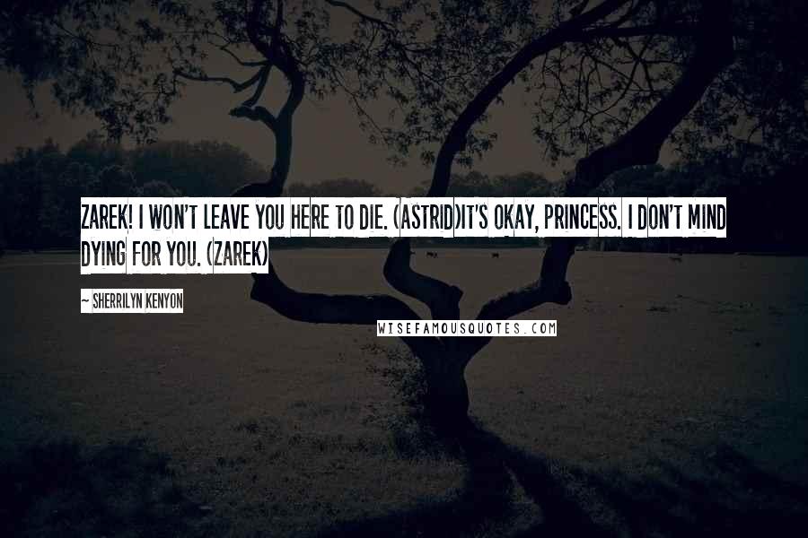 Sherrilyn Kenyon Quotes: Zarek! I won't leave you here to die. (Astrid)It's okay, princess. I don't mind dying for you. (Zarek)