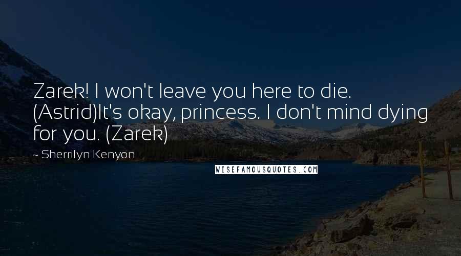 Sherrilyn Kenyon Quotes: Zarek! I won't leave you here to die. (Astrid)It's okay, princess. I don't mind dying for you. (Zarek)