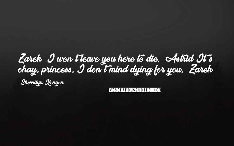 Sherrilyn Kenyon Quotes: Zarek! I won't leave you here to die. (Astrid)It's okay, princess. I don't mind dying for you. (Zarek)