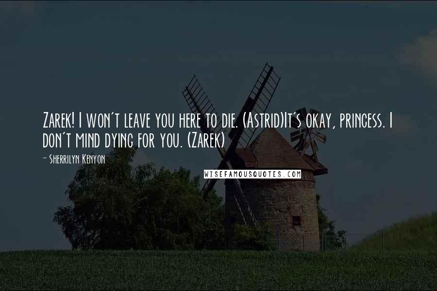 Sherrilyn Kenyon Quotes: Zarek! I won't leave you here to die. (Astrid)It's okay, princess. I don't mind dying for you. (Zarek)