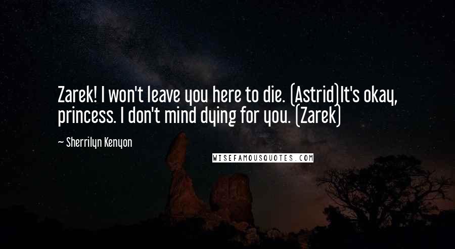 Sherrilyn Kenyon Quotes: Zarek! I won't leave you here to die. (Astrid)It's okay, princess. I don't mind dying for you. (Zarek)