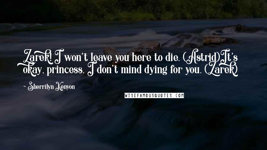 Sherrilyn Kenyon Quotes: Zarek! I won't leave you here to die. (Astrid)It's okay, princess. I don't mind dying for you. (Zarek)