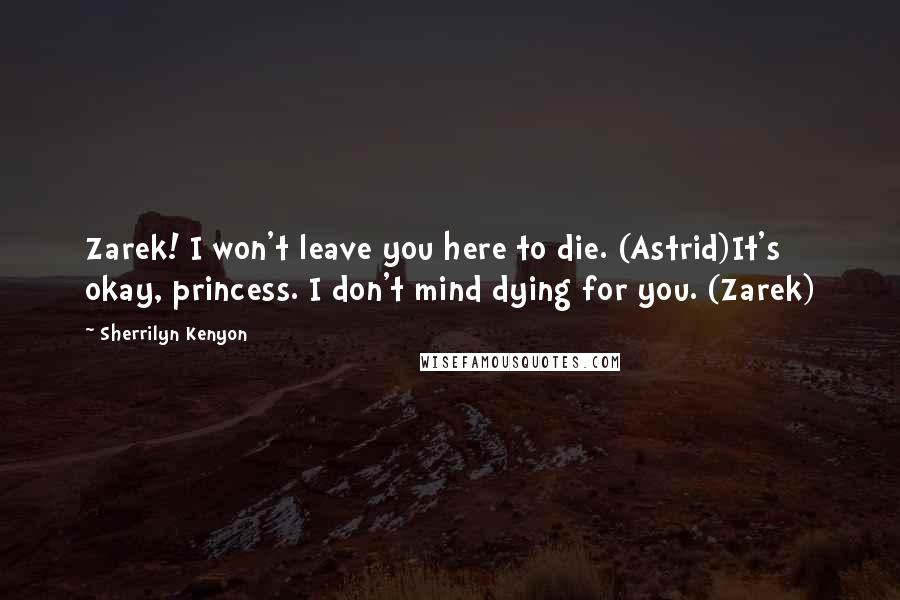Sherrilyn Kenyon Quotes: Zarek! I won't leave you here to die. (Astrid)It's okay, princess. I don't mind dying for you. (Zarek)