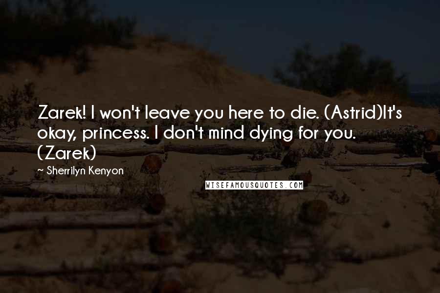 Sherrilyn Kenyon Quotes: Zarek! I won't leave you here to die. (Astrid)It's okay, princess. I don't mind dying for you. (Zarek)