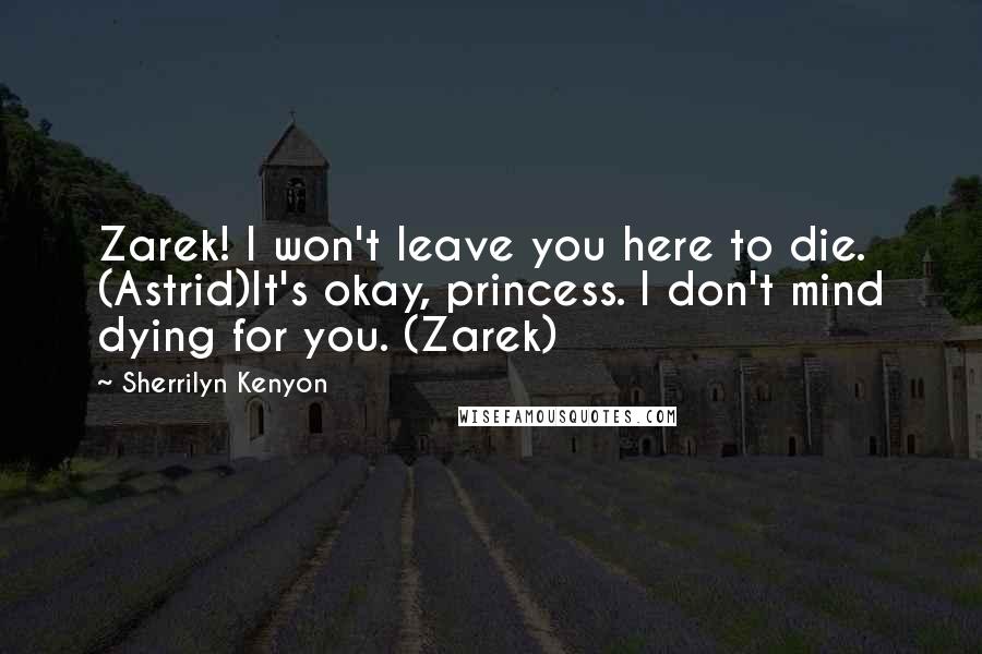 Sherrilyn Kenyon Quotes: Zarek! I won't leave you here to die. (Astrid)It's okay, princess. I don't mind dying for you. (Zarek)