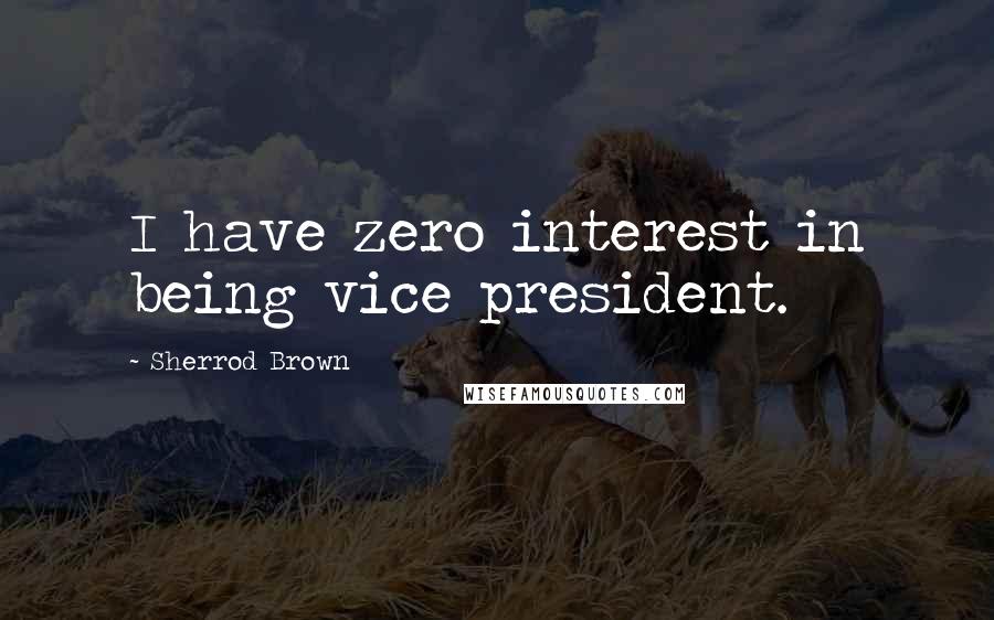 Sherrod Brown Quotes: I have zero interest in being vice president.