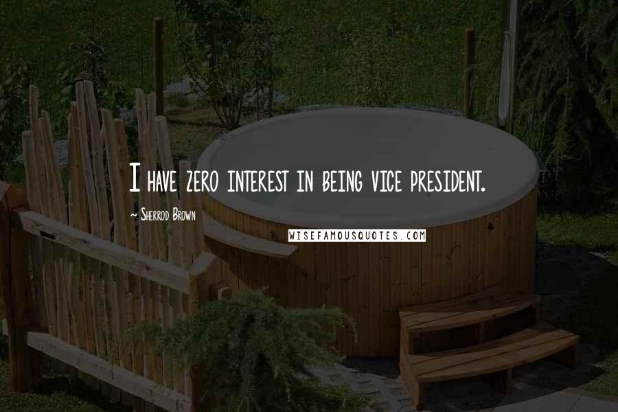 Sherrod Brown Quotes: I have zero interest in being vice president.