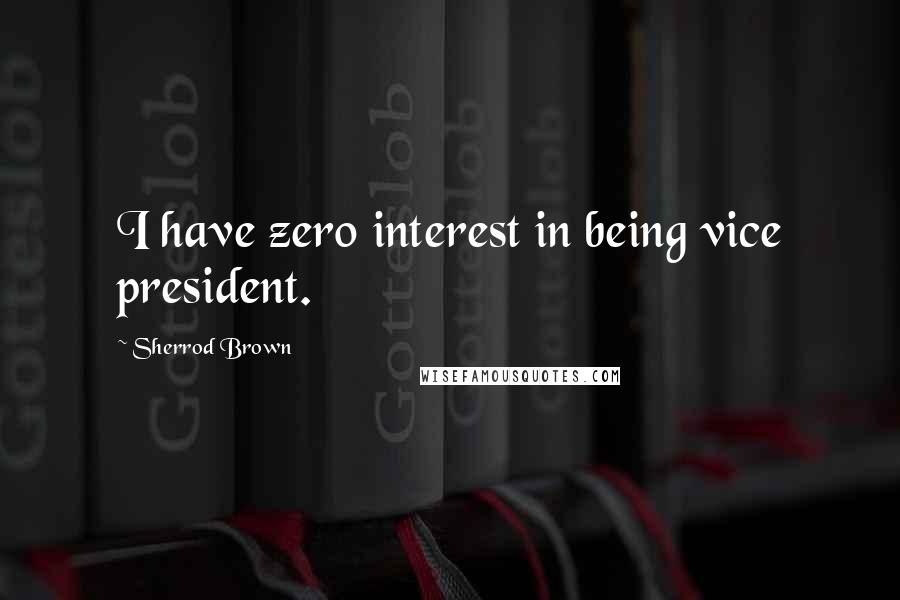 Sherrod Brown Quotes: I have zero interest in being vice president.