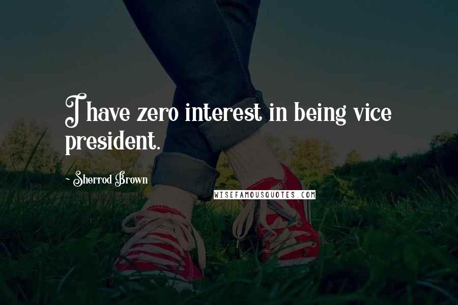 Sherrod Brown Quotes: I have zero interest in being vice president.