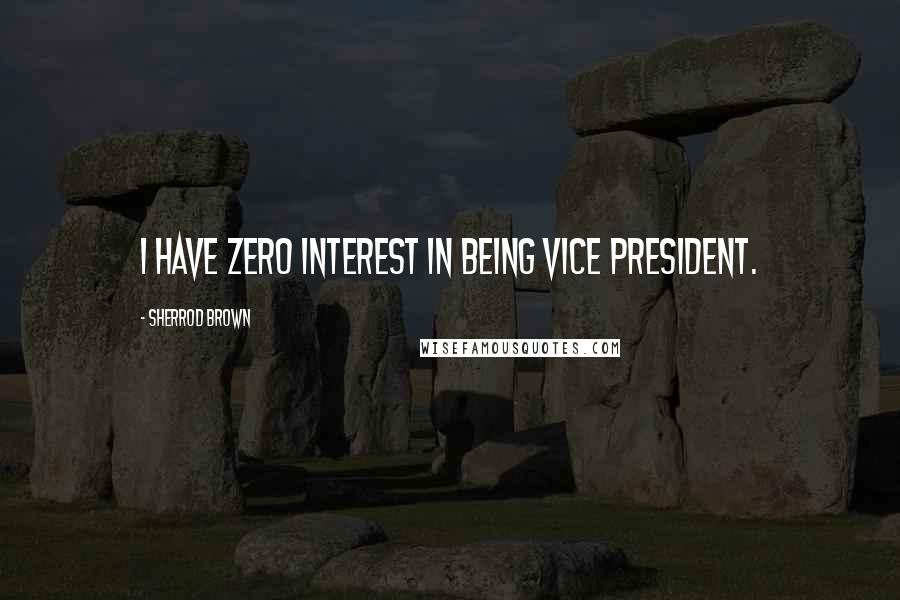 Sherrod Brown Quotes: I have zero interest in being vice president.