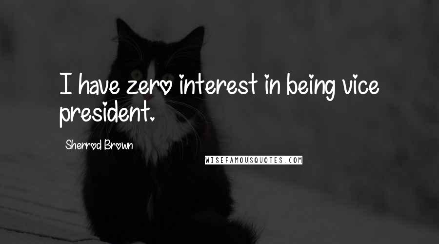 Sherrod Brown Quotes: I have zero interest in being vice president.